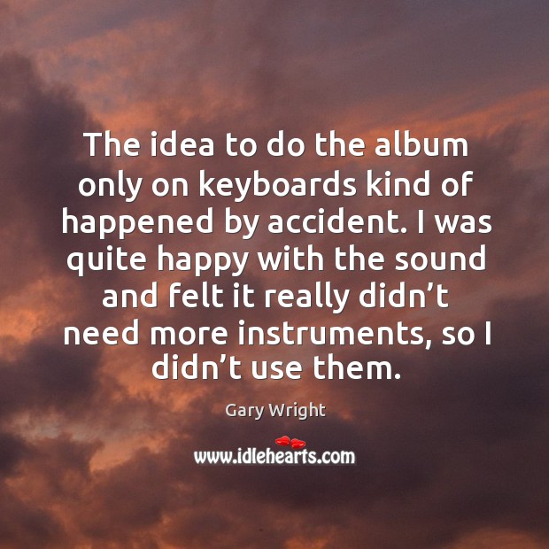 The idea to do the album only on keyboards kind of happened by accident. Gary Wright Picture Quote