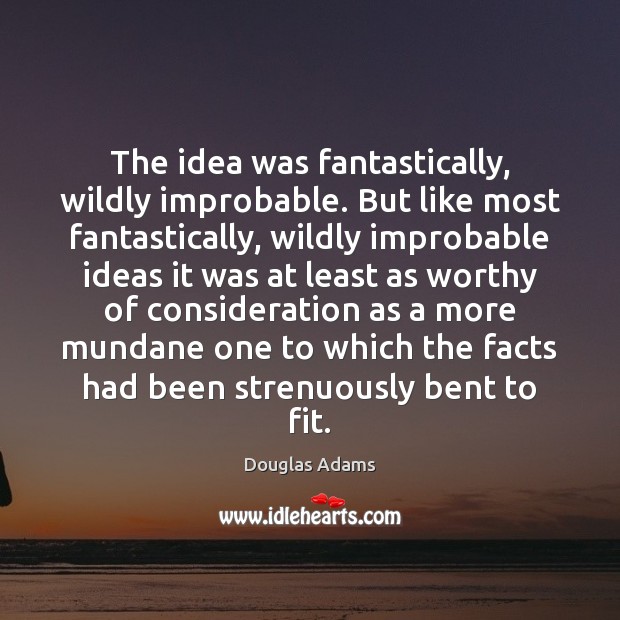 The idea was fantastically, wildly improbable. But like most fantastically, wildly improbable Douglas Adams Picture Quote