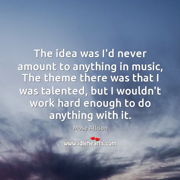 The idea was I’d never amount to anything in music, The theme Mose Allison Picture Quote