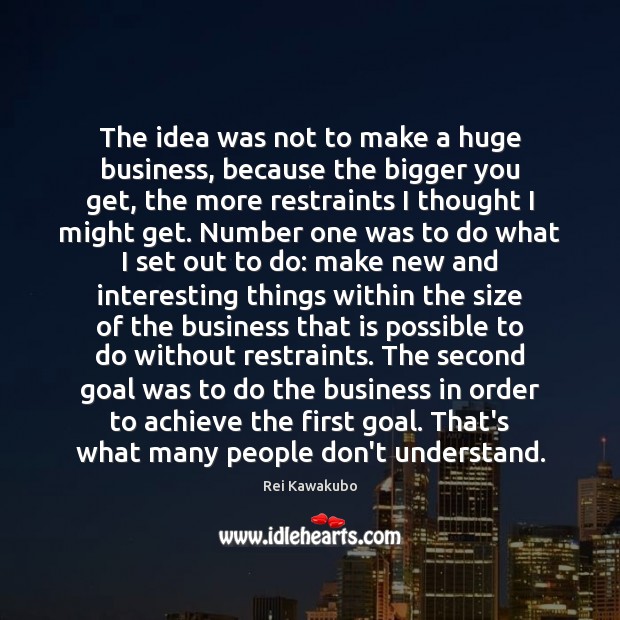 The idea was not to make a huge business, because the bigger Goal Quotes Image