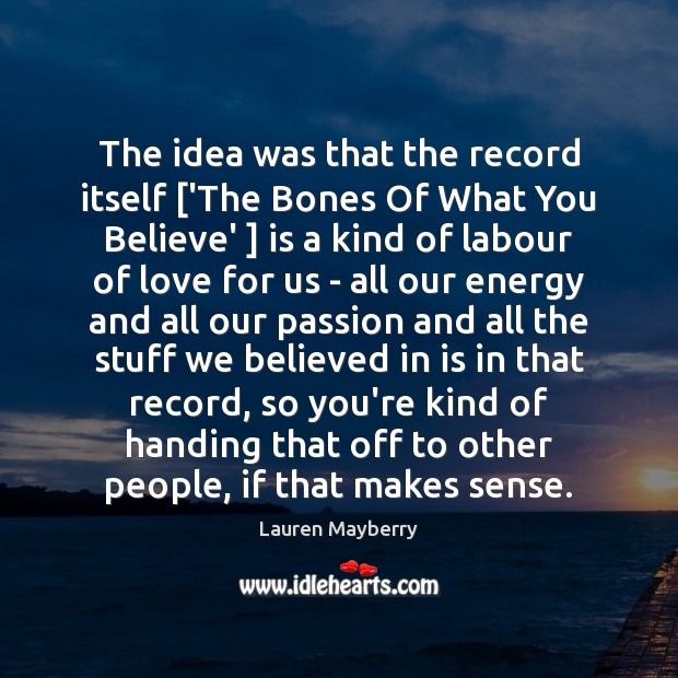 The idea was that the record itself [‘The Bones Of What You Lauren Mayberry Picture Quote