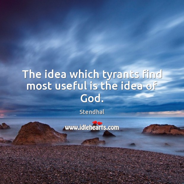 The idea which tyrants find most useful is the idea of God. Stendhal Picture Quote