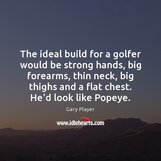 The ideal build for a golfer would be strong hands, big forearms, Gary Player Picture Quote