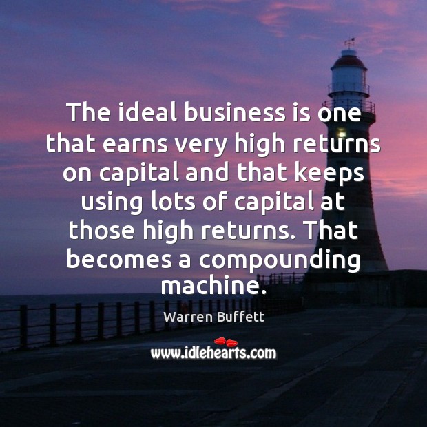 The ideal business is one that earns very high returns on capital Warren Buffett Picture Quote