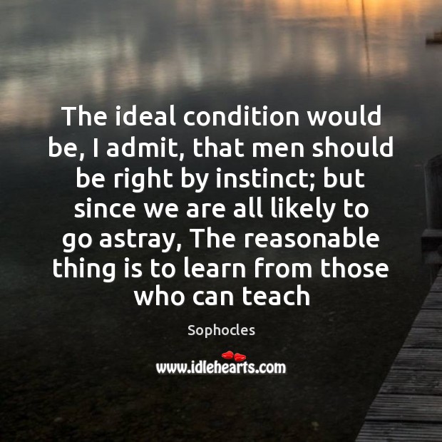 The ideal condition would be, I admit, that men should be right Sophocles Picture Quote