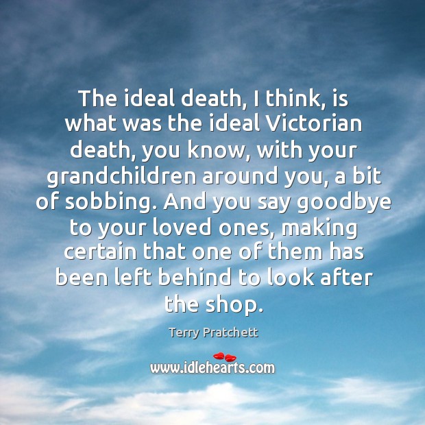 The ideal death, I think, is what was the ideal Victorian death, Terry Pratchett Picture Quote