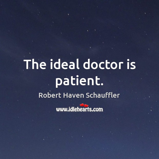 The ideal doctor is patient. Robert Haven Schauffler Picture Quote