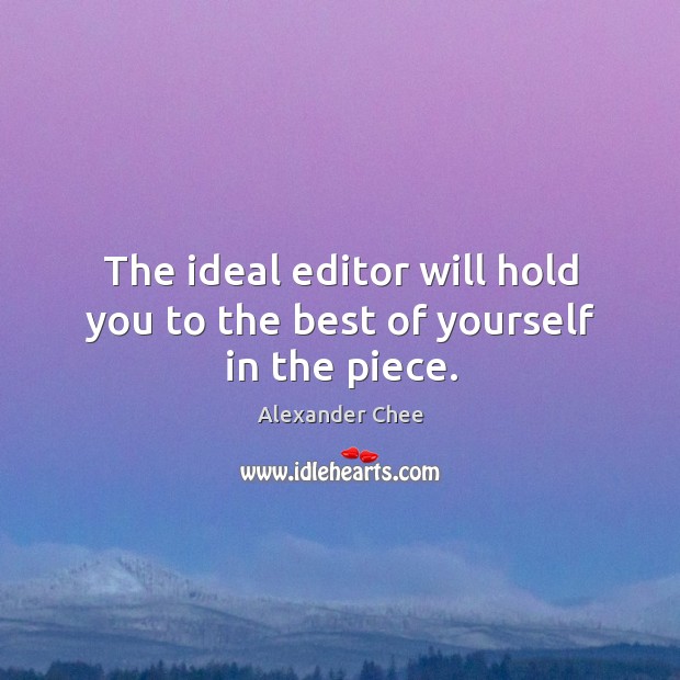 The ideal editor will hold you to the best of yourself in the piece. Alexander Chee Picture Quote