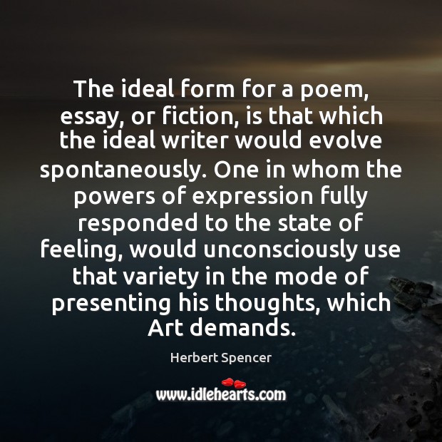 The ideal form for a poem, essay, or fiction, is that which Herbert Spencer Picture Quote