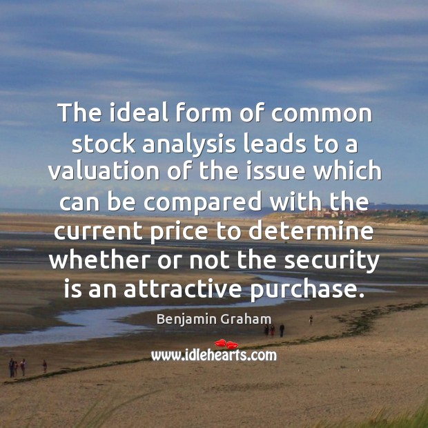 The ideal form of common stock analysis leads to a valuation of Benjamin Graham Picture Quote