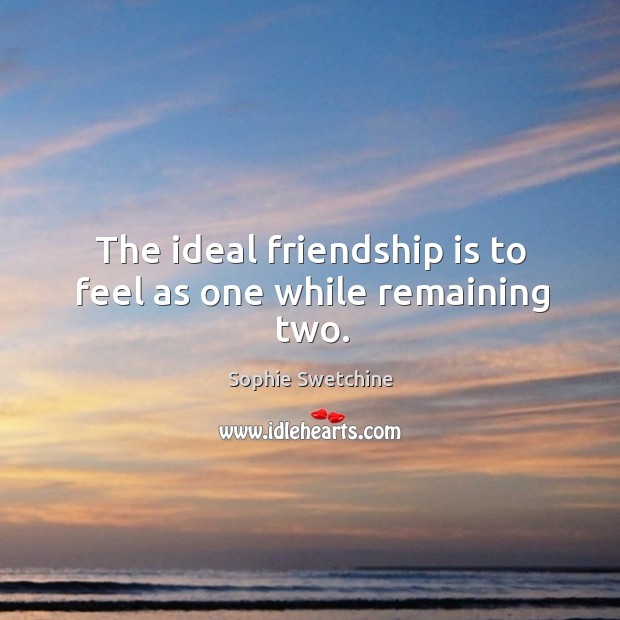 The ideal friendship is to feel as one while remaining two. Sophie Swetchine Picture Quote