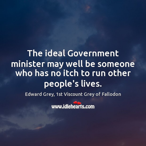 The ideal Government minister may well be someone who has no itch Edward Grey, 1st Viscount Grey of Fallodon Picture Quote