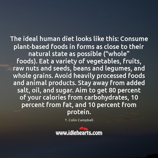 The ideal human diet looks like this: Consume plant-based foods in forms T. Colin Campbell Picture Quote