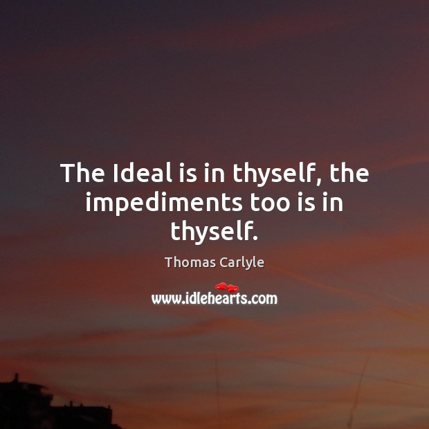 The Ideal is in thyself, the impediments too is in thyself. Thomas Carlyle Picture Quote