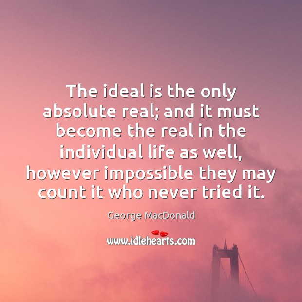 The ideal is the only absolute real; and it must become the George MacDonald Picture Quote