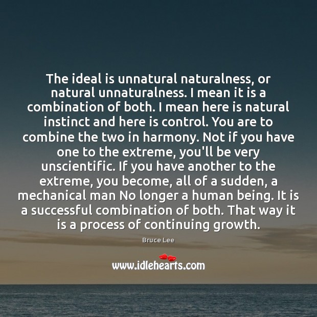 The ideal is unnatural naturalness, or natural unnaturalness. I mean it is Bruce Lee Picture Quote