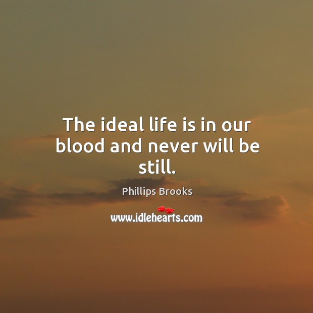 The ideal life is in our blood and never will be still. Image