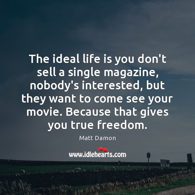 The ideal life is you don’t sell a single magazine, nobody’s interested, Matt Damon Picture Quote