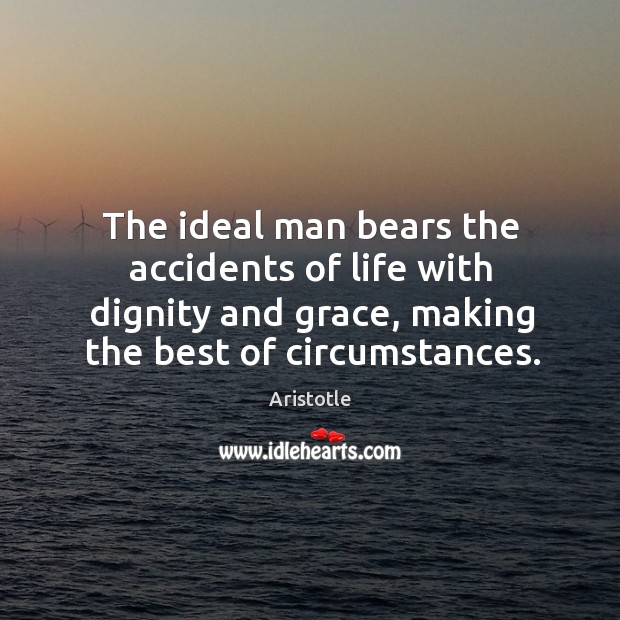 The ideal man bears the accidents of life with dignity and grace, making the best of circumstances. Aristotle Picture Quote