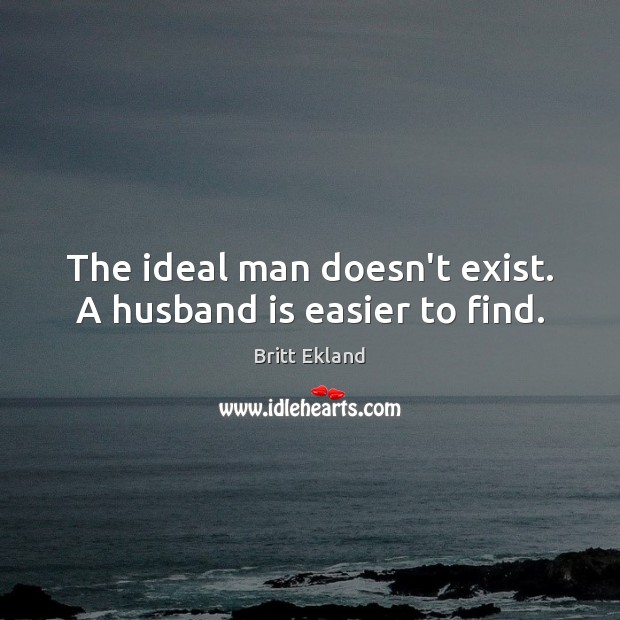 The ideal man doesn’t exist. A husband is easier to find. Britt Ekland Picture Quote