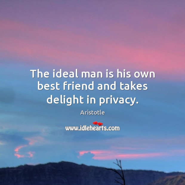The ideal man is his own best friend and takes delight in privacy. Aristotle Picture Quote