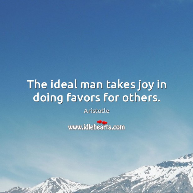 The ideal man takes joy in doing favors for others. Aristotle Picture Quote