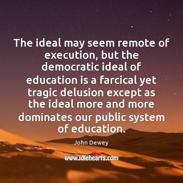 The ideal may seem remote of execution, but the democratic ideal of Education Quotes Image