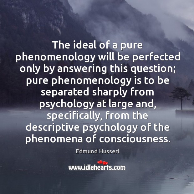 The ideal of a pure phenomenology will be perfected only by answering this question Edmund Husserl Picture Quote