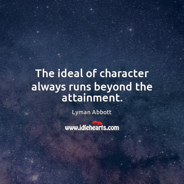 The ideal of character always runs beyond the attainment. Lyman Abbott Picture Quote
