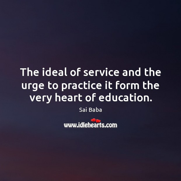 The ideal of service and the urge to practice it form the very heart of education. Image