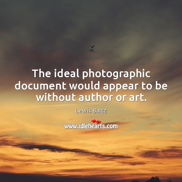 The ideal photographic document would appear to be without author or art. Lewis Baltz Picture Quote