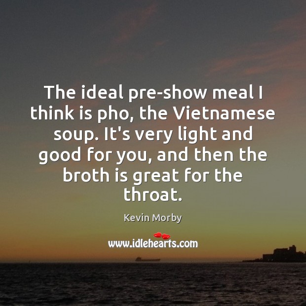 The ideal pre-show meal I think is pho, the Vietnamese soup. It’s Image
