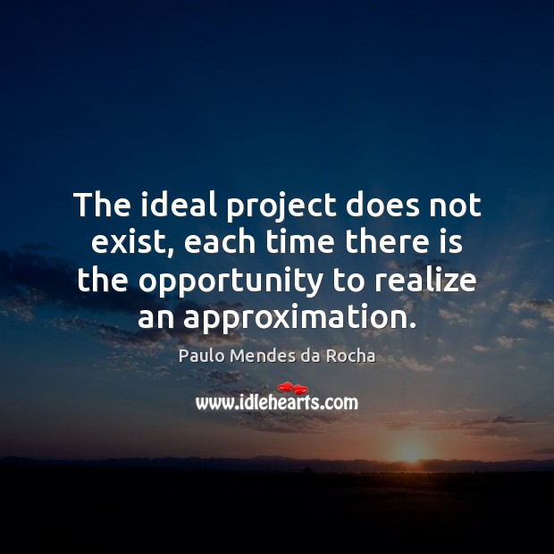The ideal project does not exist, each time there is the opportunity Paulo Mendes da Rocha Picture Quote