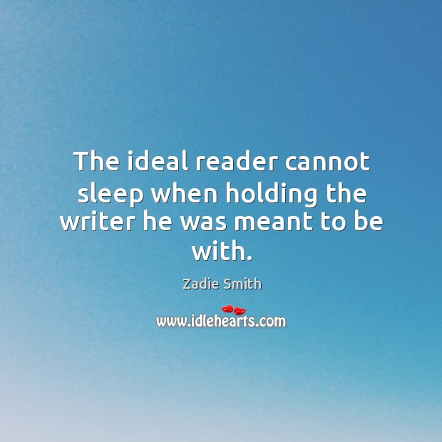 The ideal reader cannot sleep when holding the writer he was meant to be with. Zadie Smith Picture Quote