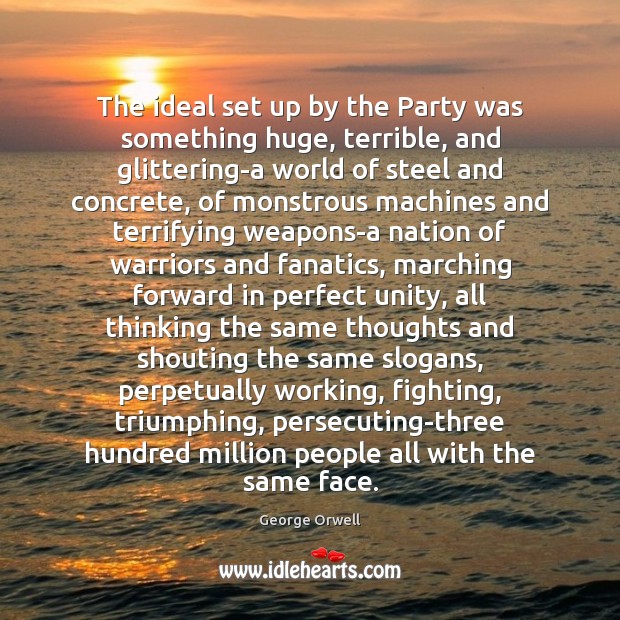 The ideal set up by the Party was something huge, terrible, and George Orwell Picture Quote
