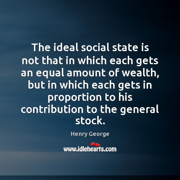 The ideal social state is not that in which each gets an Henry George Picture Quote