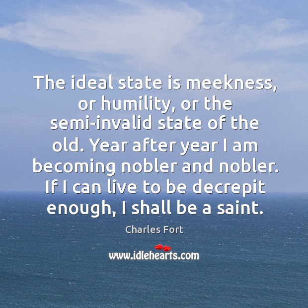 The ideal state is meekness, or humility, or the semi-invalid state of Charles Fort Picture Quote