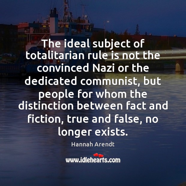 The ideal subject of totalitarian rule is not the convinced Nazi or Hannah Arendt Picture Quote
