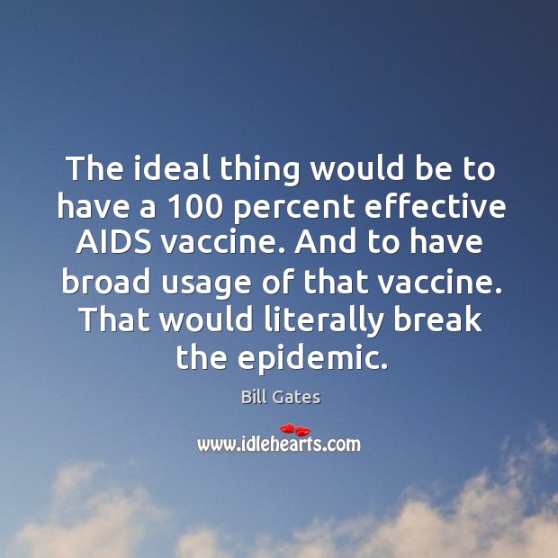 The ideal thing would be to have a 100 percent effective AIDS vaccine. Bill Gates Picture Quote