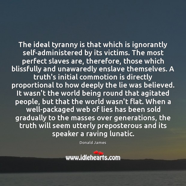 The ideal tyranny is that which is ignorantly self-administered by its victims. Donald James Picture Quote