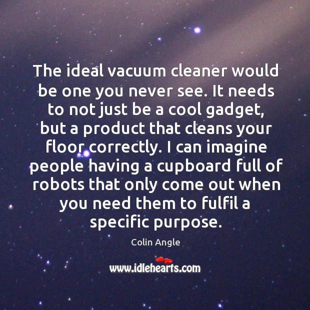 The ideal vacuum cleaner would be one you never see. It needs Colin Angle Picture Quote