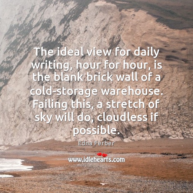 The ideal view for daily writing, hour for hour, is the blank Edna Ferber Picture Quote