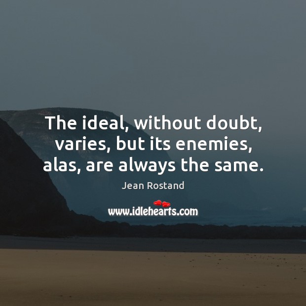The ideal, without doubt, varies, but its enemies, alas, are always the same. Jean Rostand Picture Quote