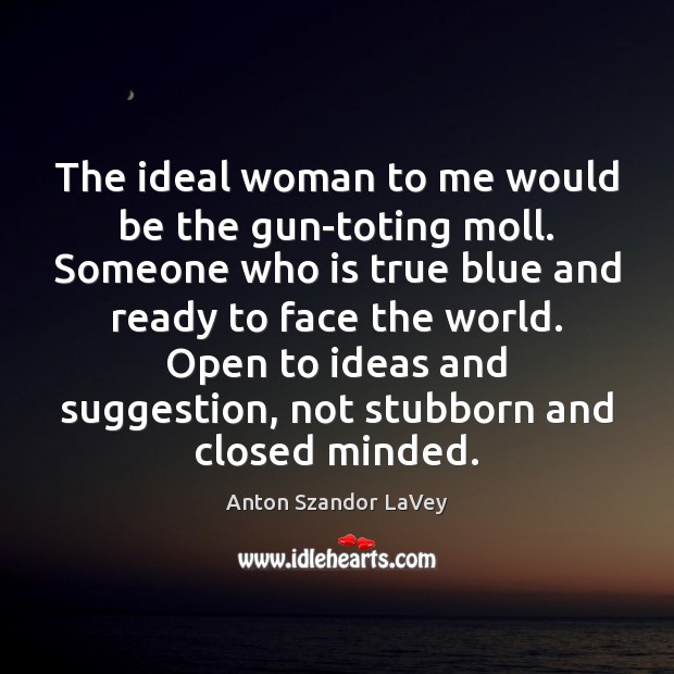 The ideal woman to me would be the gun-toting moll. Someone who Anton Szandor LaVey Picture Quote