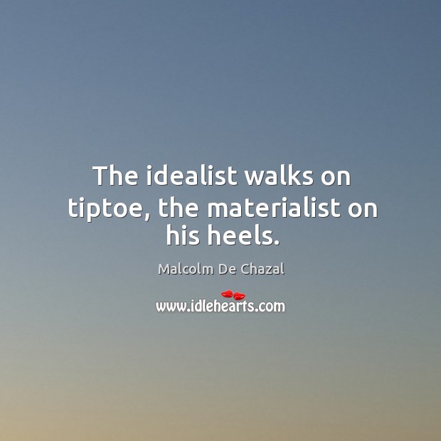 The idealist walks on tiptoe, the materialist on his heels. Malcolm De Chazal Picture Quote