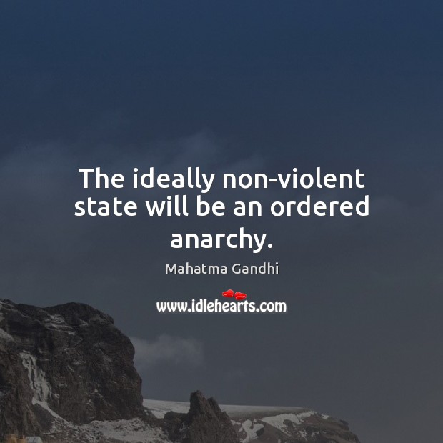 The ideally non-violent state will be an ordered anarchy. Image