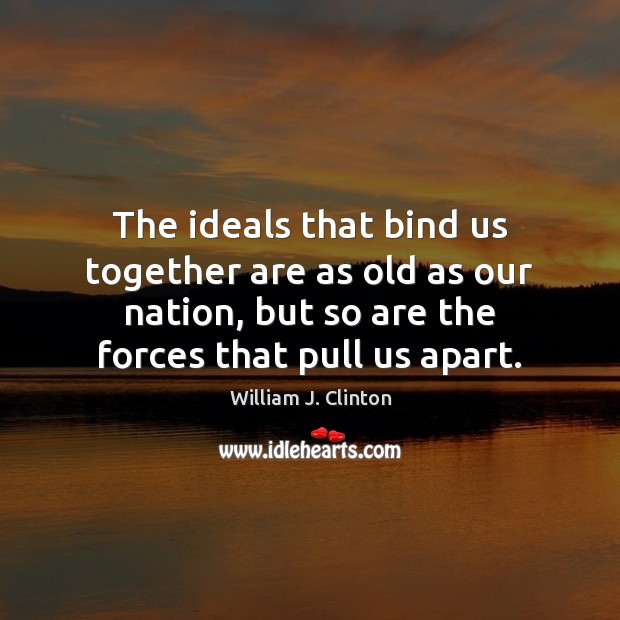 The ideals that bind us together are as old as our nation, William J. Clinton Picture Quote