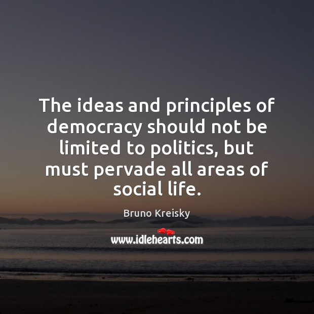 The ideas and principles of democracy should not be limited to politics, Bruno Kreisky Picture Quote
