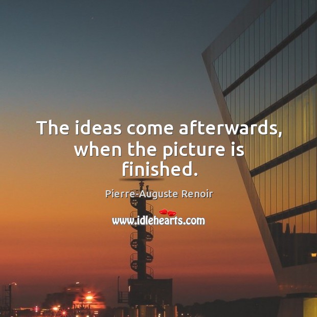 The ideas come afterwards, when the picture is finished. Pierre-Auguste Renoir Picture Quote