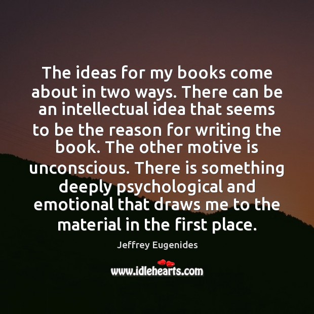 The ideas for my books come about in two ways. There can Jeffrey Eugenides Picture Quote